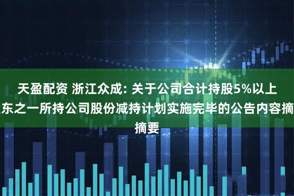 天盈配资 浙江众成: 关于公司合计持股5%以上股东之一所持公司股份减持计划实施完毕的公告内容摘要