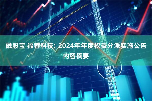 融股宝 福蓉科技: 2024年年度权益分派实施公告内容摘要