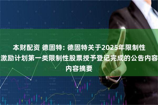 本财配资 德固特: 德固特关于2025年限制性股票激励计划第一类限制性股票授予登记完成的公告内容摘要