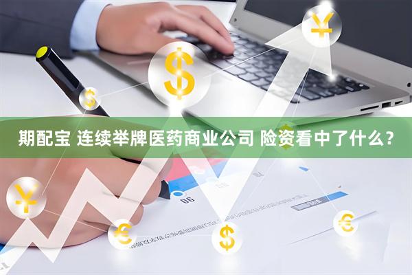 期配宝 连续举牌医药商业公司 险资看中了什么？