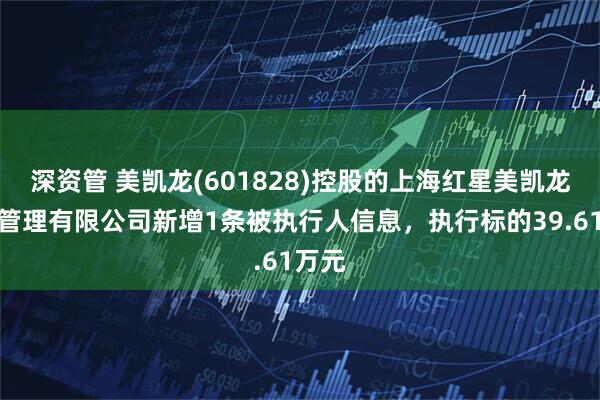 深资管 美凯龙(601828)控股的上海红星美凯龙品牌管理有限公司新增1条被执行人信息，执行标的39.61万元