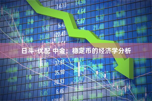 日斗-优配 中金：稳定币的经济学分析