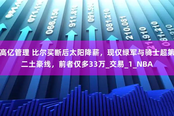高亿管理 比尔买断后太阳降薪，现仅绿军与骑士超第二土豪线，前者仅多33万_交易_1_NBA