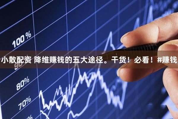 小散配资 降维赚钱的五大途径。干货！必看！#赚钱