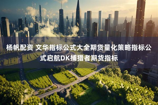 杨帆配资 文华指标公式大全期货量化策略指标公式启航DK捕猎者期货指标