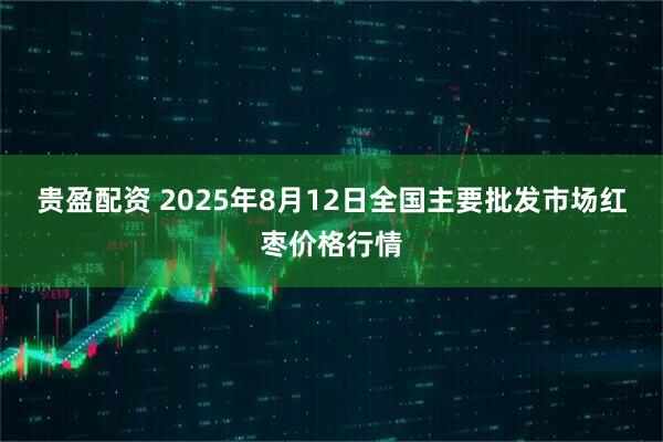 贵盈配资 2025年8月12日全国主要批发市场红枣价格行情