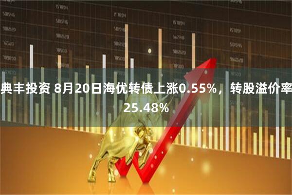 典丰投资 8月20日海优转债上涨0.55%，转股溢价率25.48%