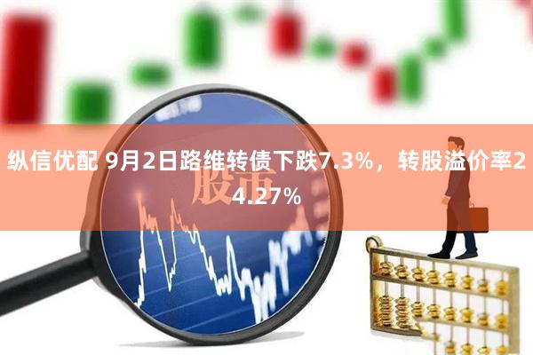 纵信优配 9月2日路维转债下跌7.3%，转股溢价率24.27%