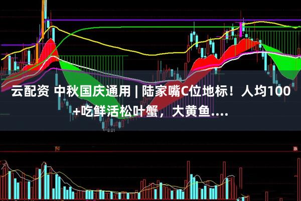 云配资 中秋国庆通用 | 陆家嘴C位地标！人均100+吃鲜活松叶蟹，大黄鱼....