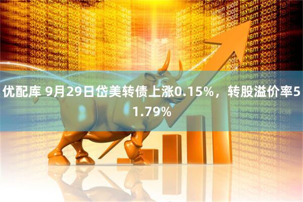 优配库 9月29日岱美转债上涨0.15%，转股溢价率51.79%