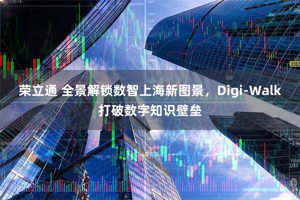 荣立通 全景解锁数智上海新图景，Digi-Walk打破数字知识壁垒